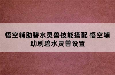 悟空辅助碧水灵兽技能搭配 悟空辅助刷碧水灵兽设置